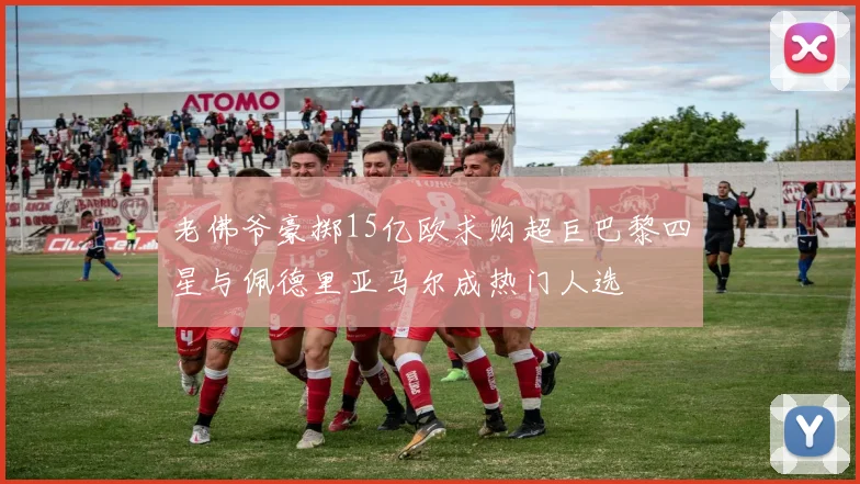 老佛爷豪掷15亿欧求购超巨巴黎四星与佩德里亚马尔成热门人选
