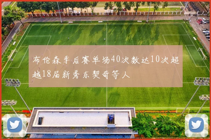 布伦森季后赛单场40次数达10次超越18届新秀东契奇等人
