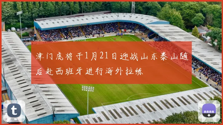 津门虎将于1月21日迎战山东泰山随后赴西班牙进行海外拉练
