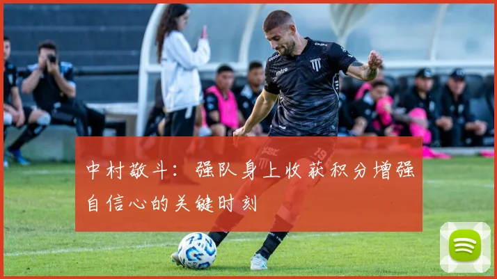 中村敬斗：强队身上收获积分增强自信心的关键时刻