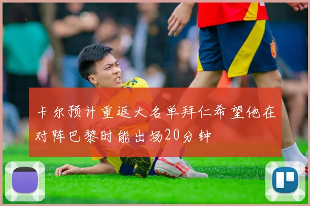 卡尔预计重返大名单拜仁希望他在对阵巴黎时能出场20分钟