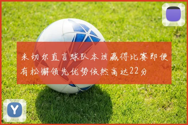 米切尔直言球队本该赢得比赛即便有松懈领先优势依然高达22分