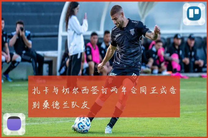 扎卡与切尔西签订两年合同正式告别桑德兰队友