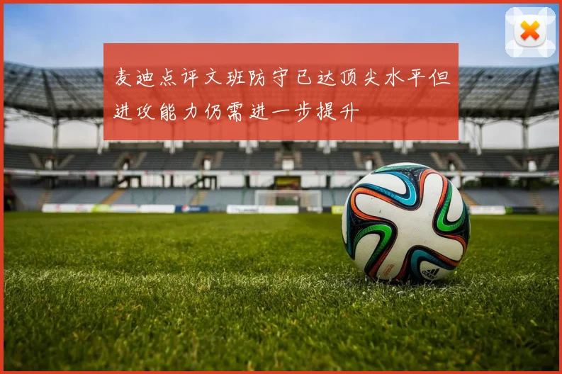 麦迪点评文班防守已达顶尖水平但进攻能力仍需进一步提升