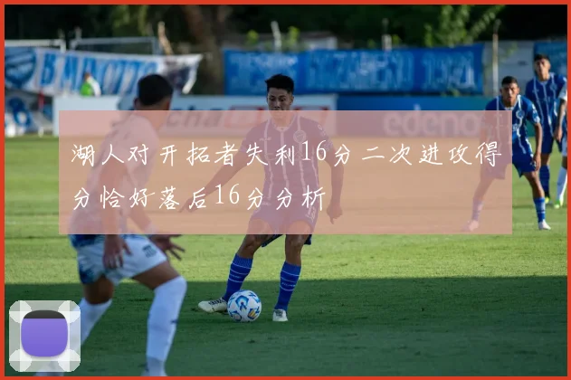 湖人对开拓者失利16分二次进攻得分恰好落后16分分析