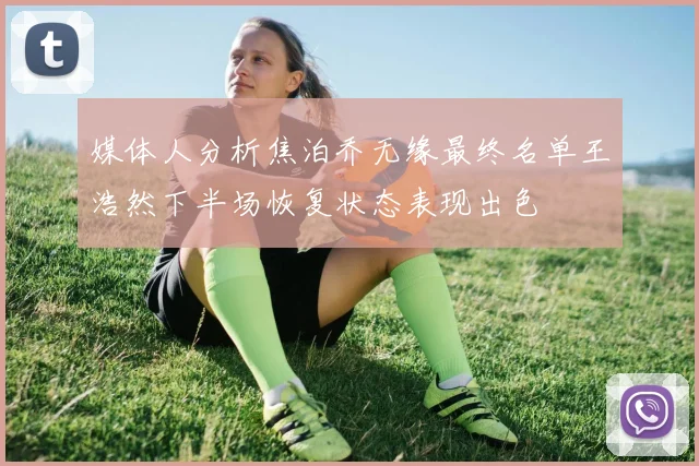 媒体人分析焦泊乔无缘最终名单王浩然下半场恢复状态表现出色