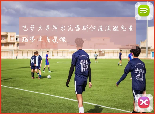 巴萨力争阿尔瓦雷斯但谨慎避免重蹈签库鸟覆辙