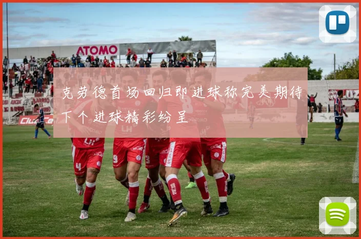 克劳德首场回归即进球称完美期待下个进球精彩纷呈